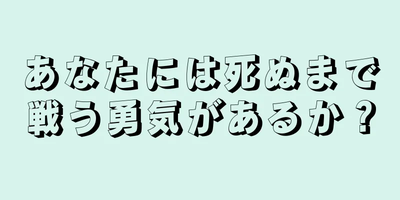 あなたには死ぬまで戦う勇気があるか？