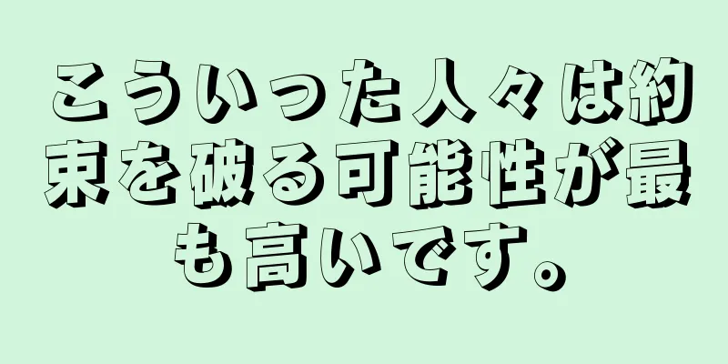 こういった人々は約束を破る可能性が最も高いです。