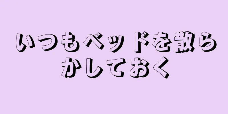 いつもベッドを散らかしておく