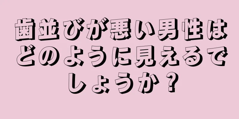 歯並びが悪い男性はどのように見えるでしょうか？