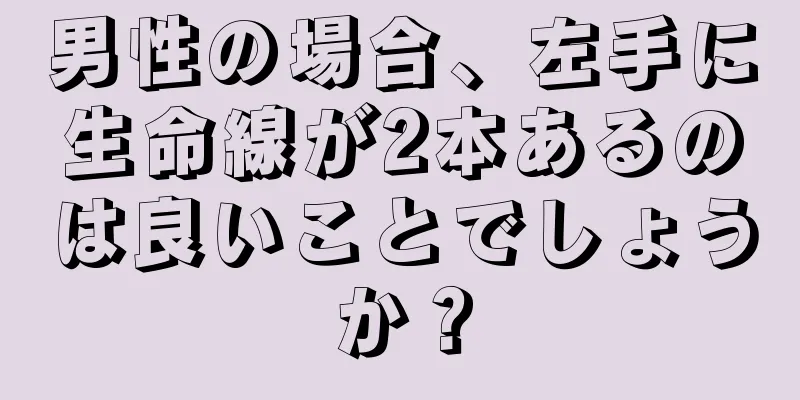 男性の場合、左手に生命線が2本あるのは良いことでしょうか？