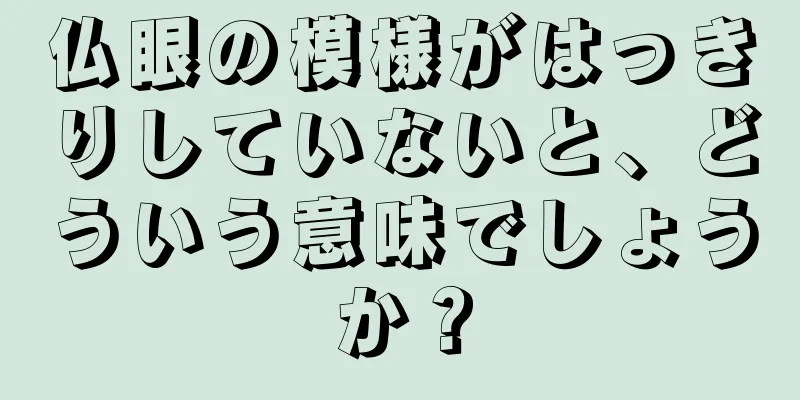 仏眼の模様がはっきりしていないと、どういう意味でしょうか？