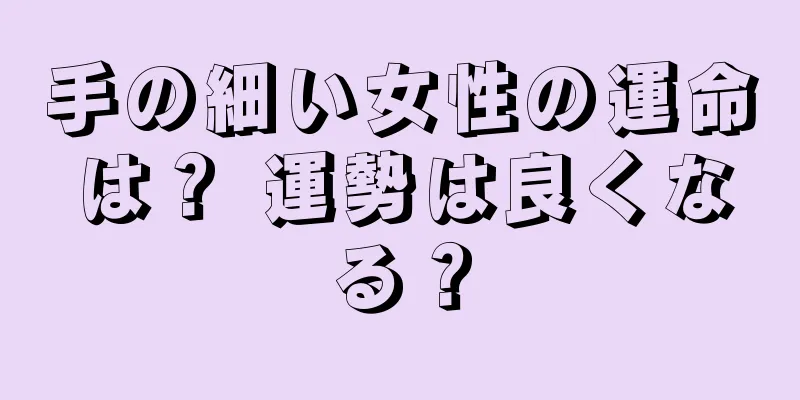 手の細い女性の運命は？ 運勢は良くなる？