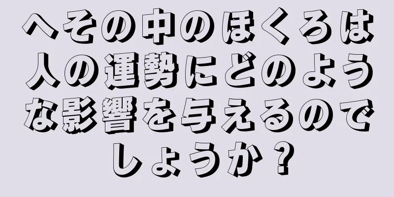 へその中のほくろは人の運勢にどのような影響を与えるのでしょうか？