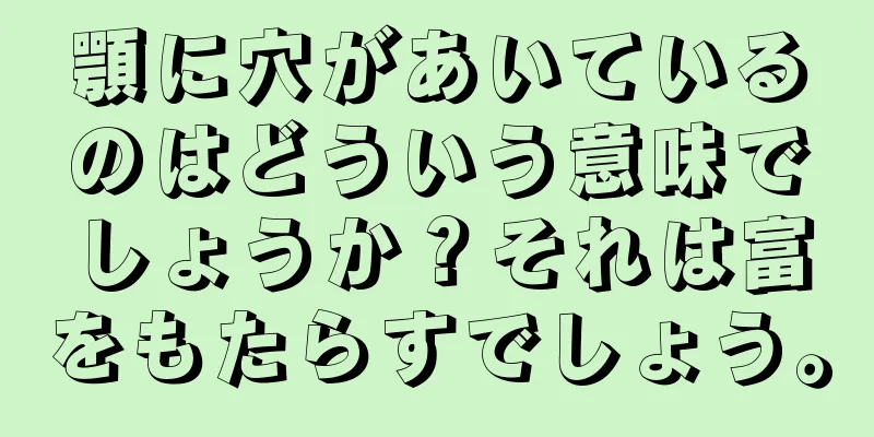 顎に穴があいているのはどういう意味でしょうか？それは富をもたらすでしょう。