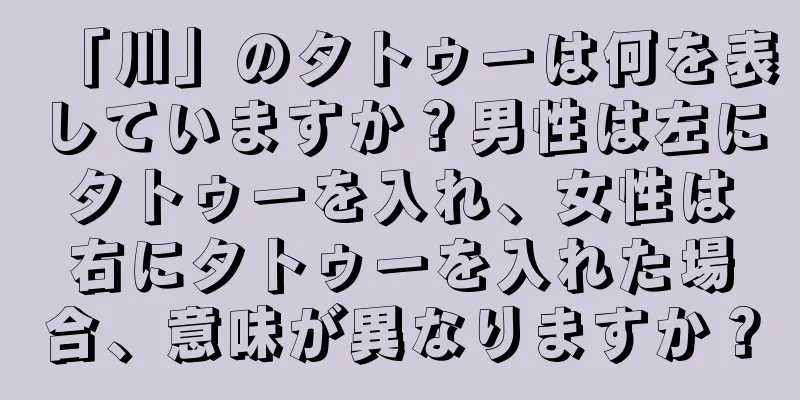 「川」のタトゥーは何を表していますか？男性は左にタトゥーを入れ、女性は右にタトゥーを入れた場合、意味が異なりますか？