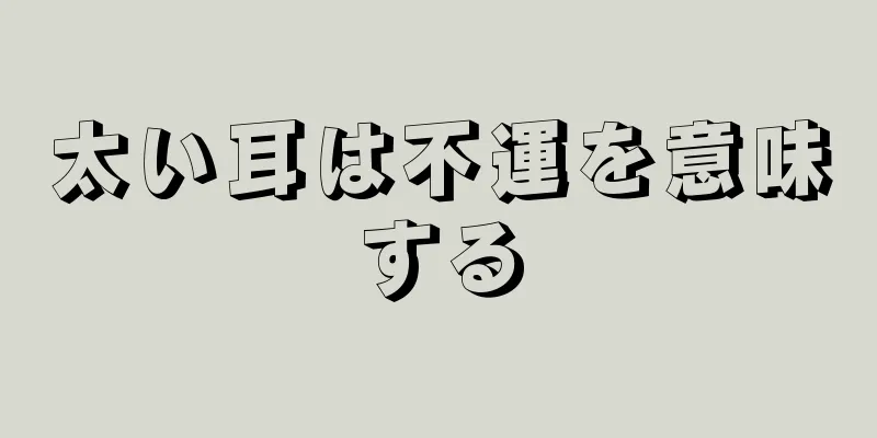 太い耳は不運を意味する