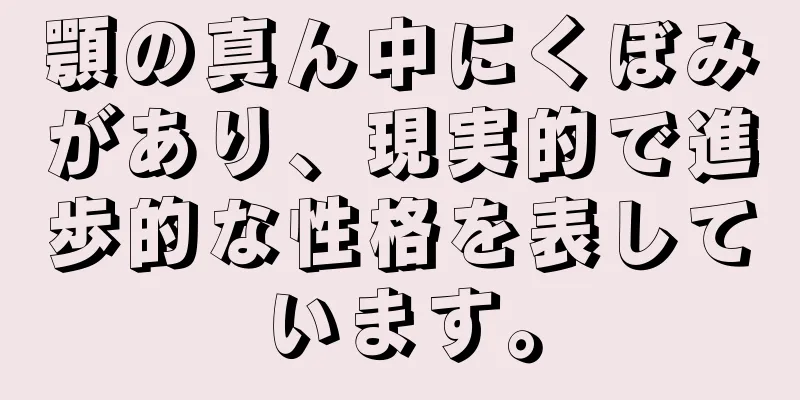 顎の真ん中にくぼみがあり、現実的で進歩的な性格を表しています。