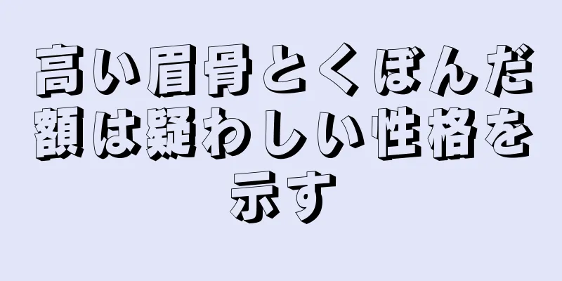 高い眉骨とくぼんだ額は疑わしい性格を示す