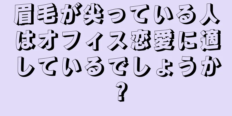 眉毛が尖っている人はオフィス恋愛に適しているでしょうか？