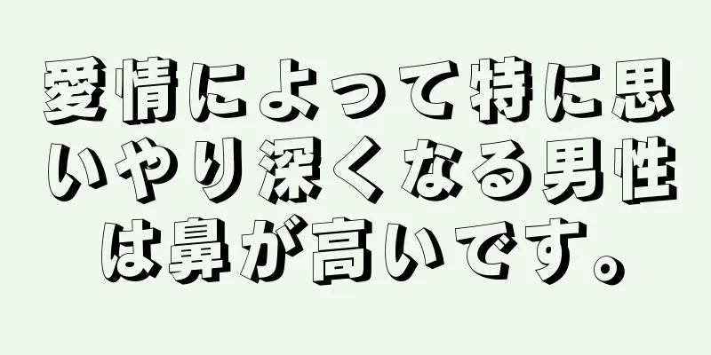 愛情によって特に思いやり深くなる男性は鼻が高いです。