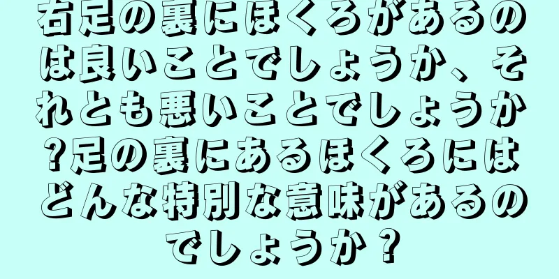 右足の裏にほくろがあるのは良いことでしょうか、それとも悪いことでしょうか?足の裏にあるほくろにはどんな特別な意味があるのでしょうか？