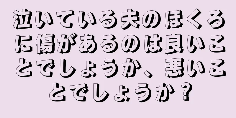 泣いている夫のほくろに傷があるのは良いことでしょうか、悪いことでしょうか？