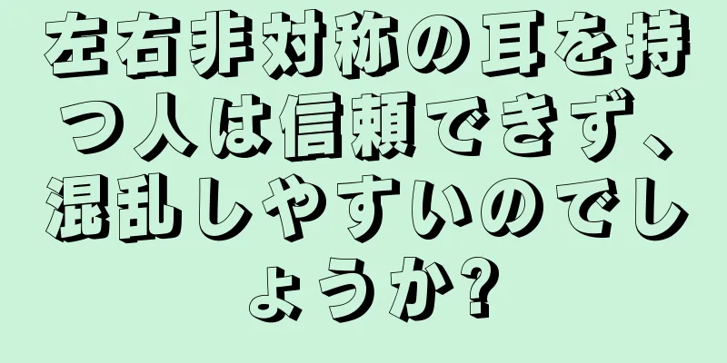 左右非対称の耳を持つ人は信頼できず、混乱しやすいのでしょうか?