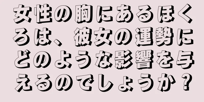 女性の胸にあるほくろは、彼女の運勢にどのような影響を与えるのでしょうか？