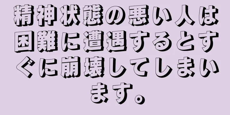 精神状態の悪い人は困難に遭遇するとすぐに崩壊してしまいます。