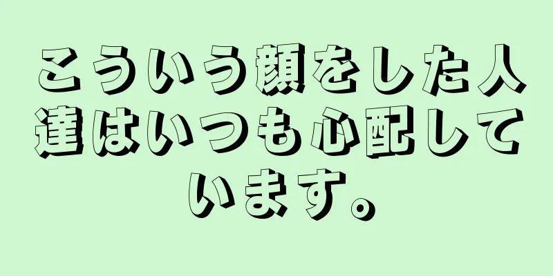 こういう顔をした人達はいつも心配しています。