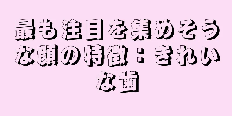 最も注目を集めそうな顔の特徴：きれいな歯