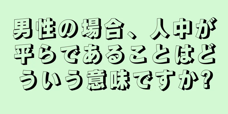 男性の場合、人中が平らであることはどういう意味ですか?