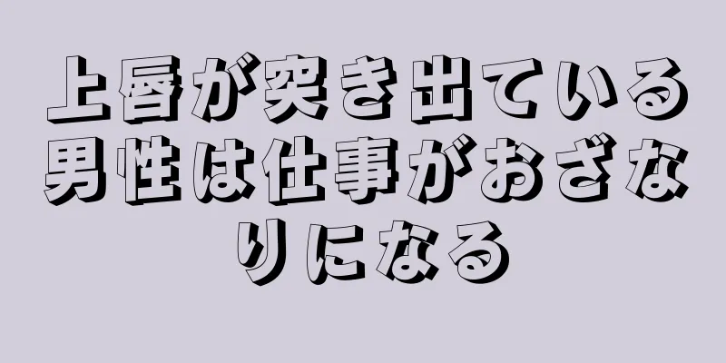 上唇が突き出ている男性は仕事がおざなりになる