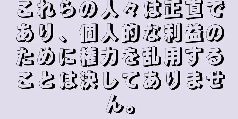 これらの人々は正直であり、個人的な利益のために権力を乱用することは決してありません。