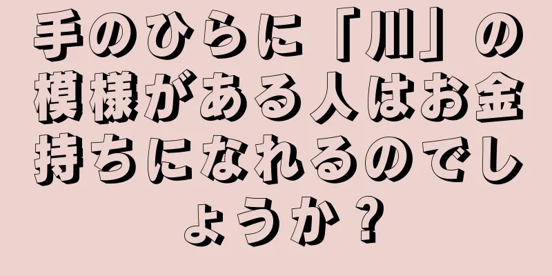 手のひらに「川」の模様がある人はお金持ちになれるのでしょうか？