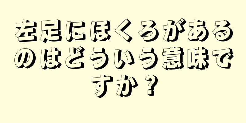 左足にほくろがあるのはどういう意味ですか？