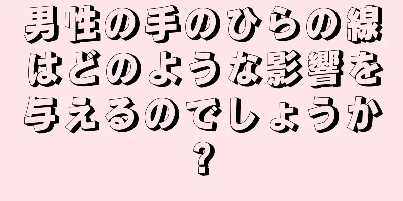 男性の手のひらの線はどのような影響を与えるのでしょうか?