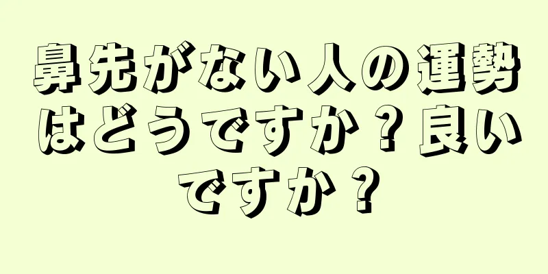 鼻先がない人の運勢はどうですか？良いですか？