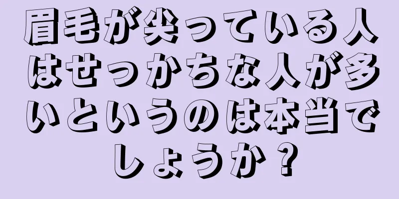 眉毛が尖っている人はせっかちな人が多いというのは本当でしょうか？