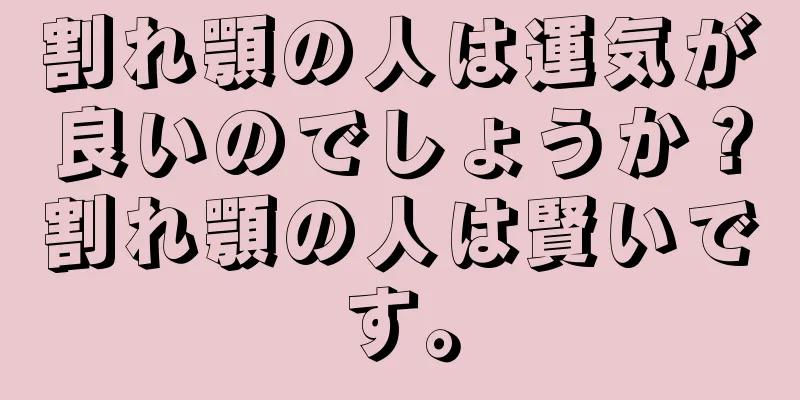 割れ顎の人は運気が良いのでしょうか？割れ顎の人は賢いです。