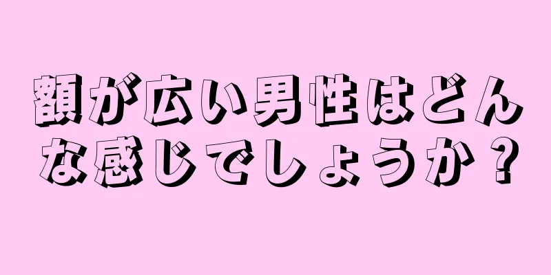 額が広い男性はどんな感じでしょうか？