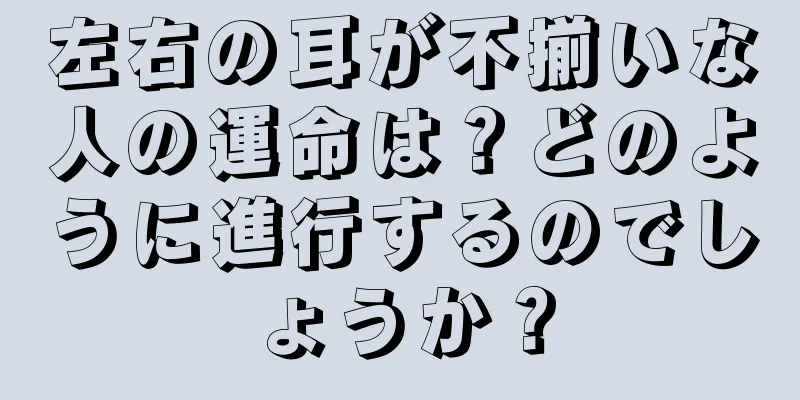 左右の耳が不揃いな人の運命は？どのように進行するのでしょうか？