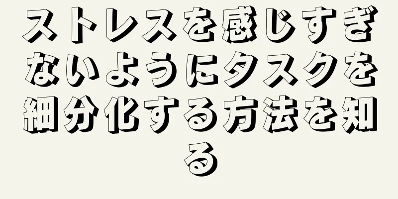 ストレスを感じすぎないようにタスクを細分化する方法を知る