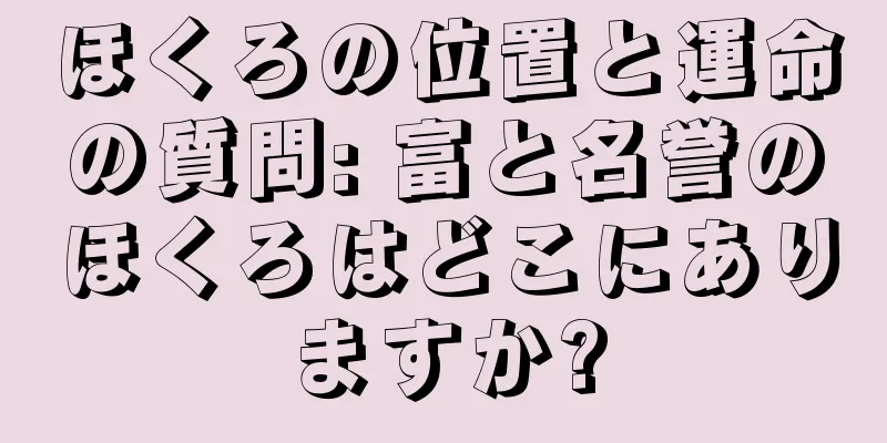 ほくろの位置と運命の質問: 富と名誉のほくろはどこにありますか?