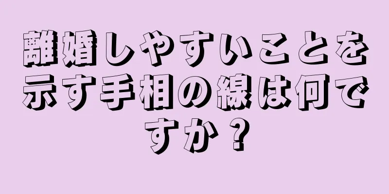 離婚しやすいことを示す手相の線は何ですか？