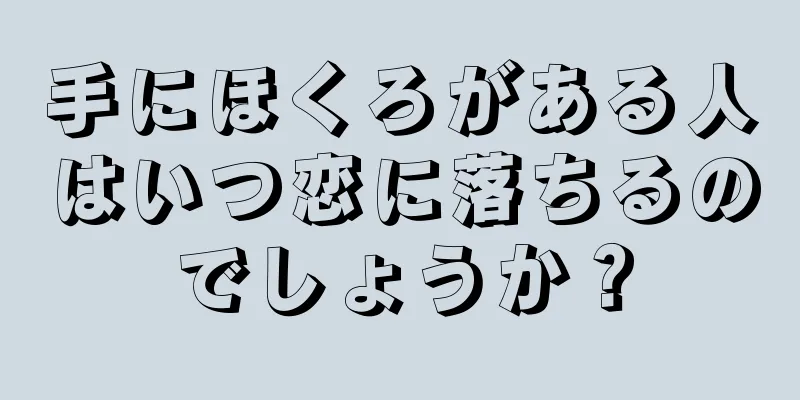 手にほくろがある人はいつ恋に落ちるのでしょうか？