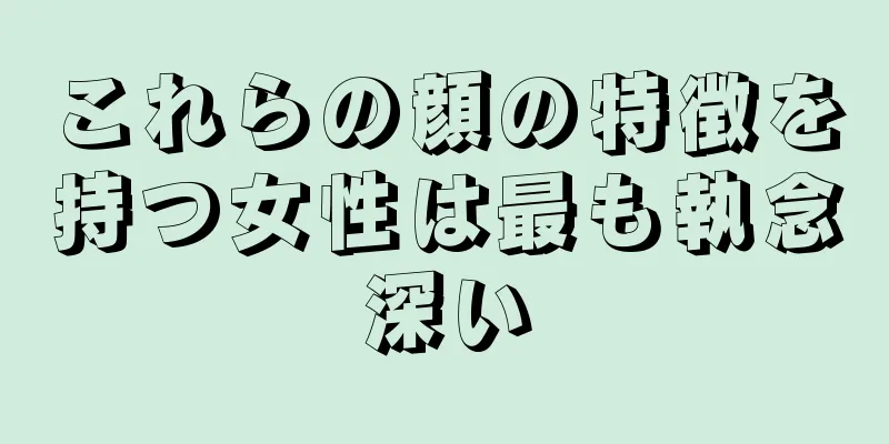 これらの顔の特徴を持つ女性は最も執念深い