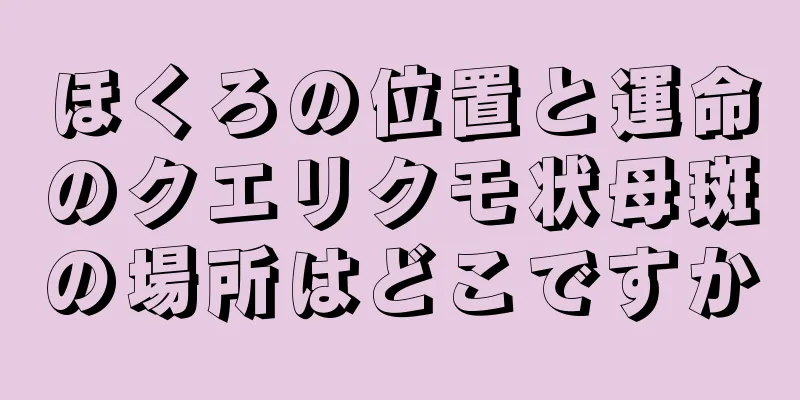 ほくろの位置と運命のクエリクモ状母斑の場所はどこですか