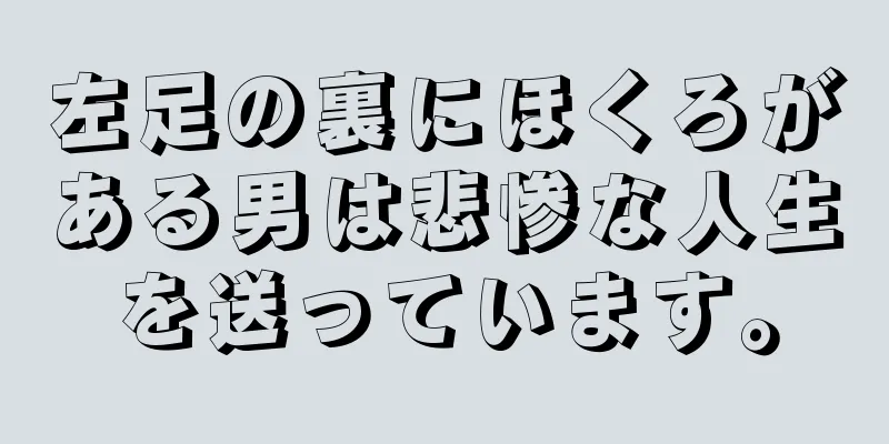 左足の裏にほくろがある男は悲惨な人生を送っています。