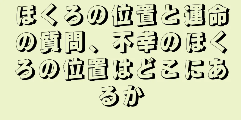 ほくろの位置と運命の質問、不幸のほくろの位置はどこにあるか