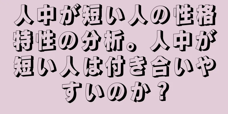 人中が短い人の性格特性の分析。人中が短い人は付き合いやすいのか？