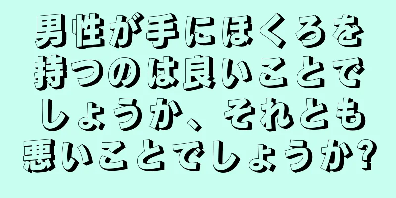 男性が手にほくろを持つのは良いことでしょうか、それとも悪いことでしょうか?