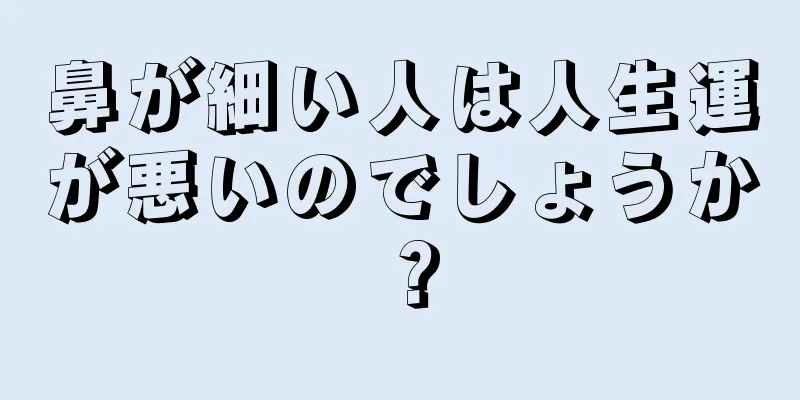 鼻が細い人は人生運が悪いのでしょうか？