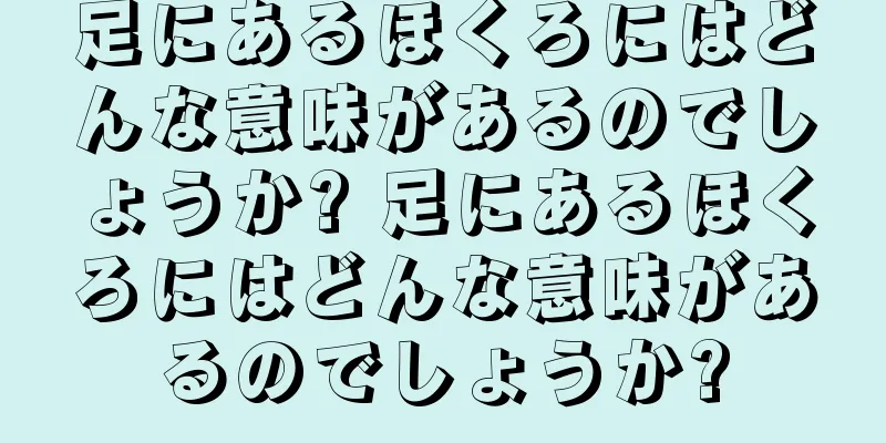 足にあるほくろにはどんな意味があるのでしょうか? 足にあるほくろにはどんな意味があるのでしょうか?