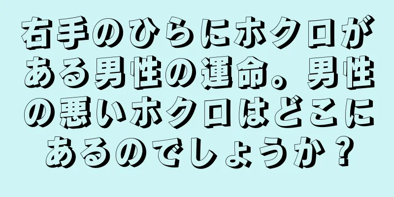 右手のひらにホクロがある男性の運命。男性の悪いホクロはどこにあるのでしょうか？