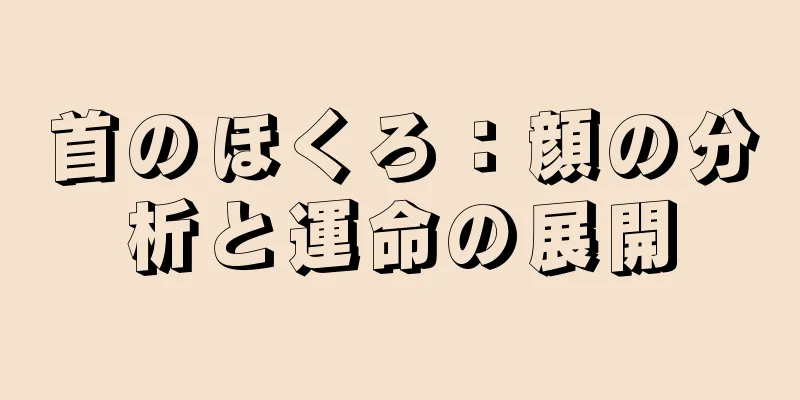 首のほくろ：顔の分析と運命の展開