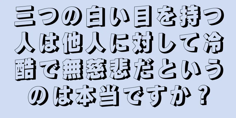 三つの白い目を持つ人は他人に対して冷酷で無慈悲だというのは本当ですか？