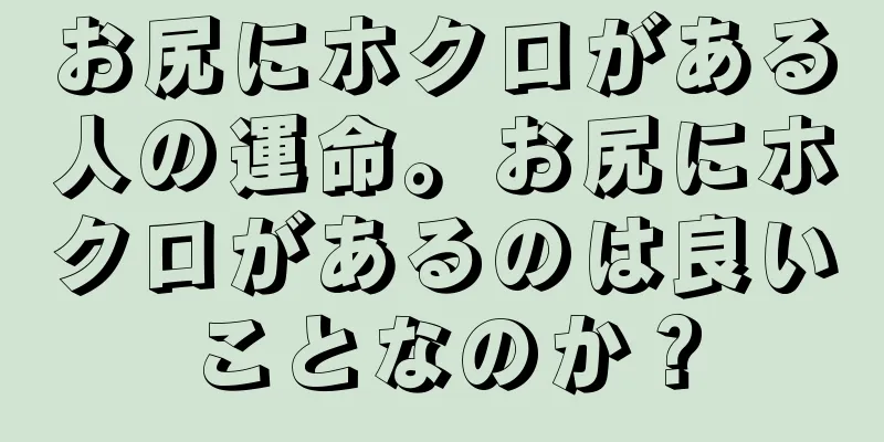 お尻にホクロがある人の運命。お尻にホクロがあるのは良いことなのか？