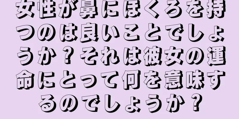 女性が鼻にほくろを持つのは良いことでしょうか？それは彼女の運命にとって何を意味するのでしょうか？